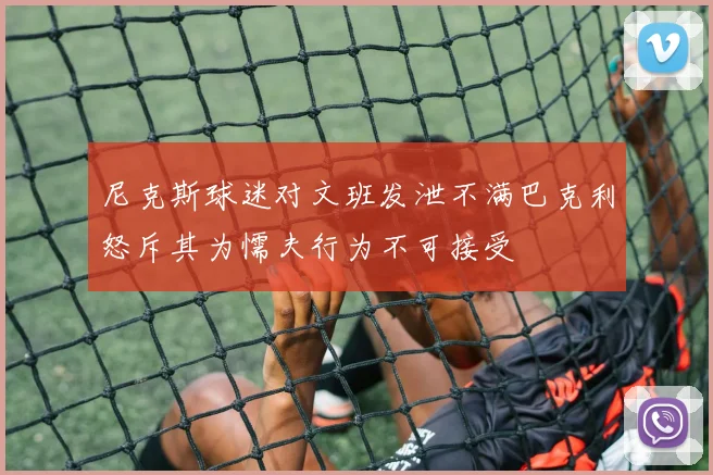 尼克斯球迷对文班发泄不满巴克利怒斥其为懦夫行为不可接受