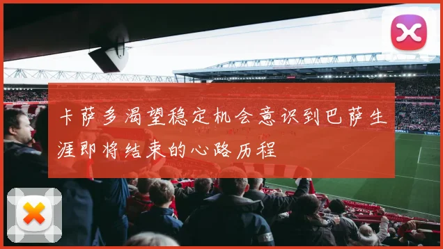 卡萨多渴望稳定机会意识到巴萨生涯即将结束的心路历程