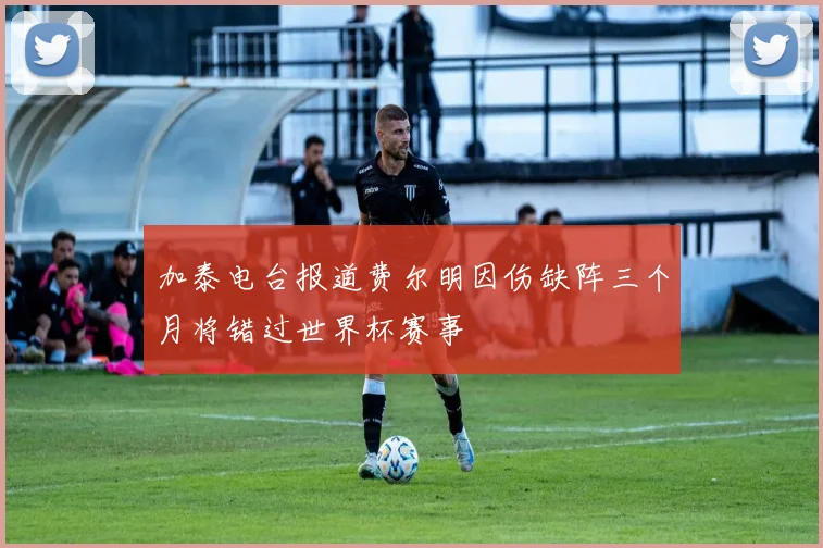 加泰电台报道费尔明因伤缺阵三个月将错过世界杯赛事