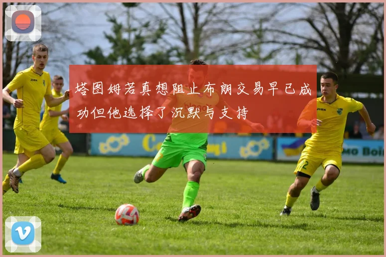 塔图姆若真想阻止布朗交易早已成功但他选择了沉默与支持