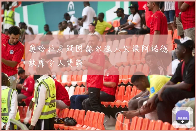 奥哈拉质疑图赫尔选人失误阿诺德缺席令人费解