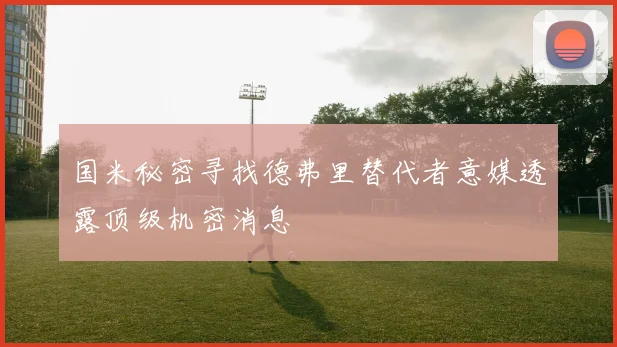 国米秘密寻找德弗里替代者意媒透露顶级机密消息